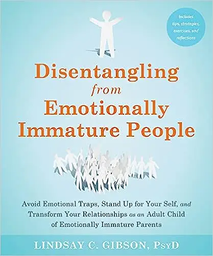Disentangling from Emotionally Immature People: Avoid Emotional Traps, Stand Up for Your Self, and Transform Your Relati