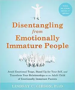 Disentangling from Emotionally Immature People: Avoid Emotional Traps, Stand Up for Your Self, and Transform Your Relati