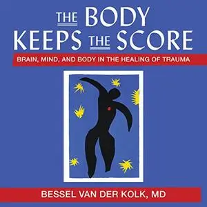 The Body Keeps the Score: Brain, Mind, and Body in the Healing of Trauma [Audiobook]