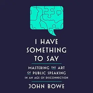 I Have Something to Say: Mastering the Art of Public Speaking in an Age of Disconnection [Audiobook]