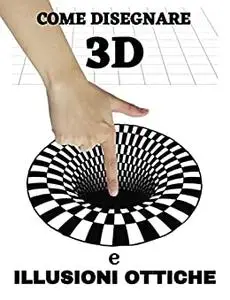 Come Disegnare Illusioni Ottiche e Arte 3D: 50 Illustrazioni di Disegno 3D e Illusioni Ottiche Passo Passo