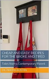 Cheap and Easy: Recipes for the Broke and Tired: Tales from a Contemporary Parent