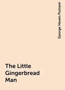 «The Little Gingerbread Man» by George Haven Putnam