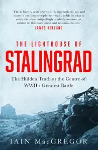 The Lighthouse of Stalingrad: The Hidden Truth at the Heart of the Greatest Battle of World War II