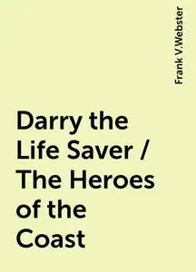 «Darry the Life Saver / The Heroes of the Coast» by Frank V.Webster