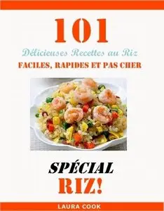 Laura Cook, "Spécial Recette Au Riz: 101 Délicieuses Recettes De Riz Facile, Rapide Et Pas Cher"