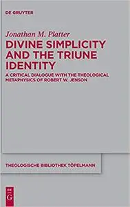 Divine Simplicity and the Triune Identity: A Critical Dialogue with the Theological Metaphysics of Robert W. Jenson (The