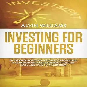 «Investing for Beginners: 30 Premium Investing Lessons for Beginners + 15 Common Mistakes Beginner Investors Make and Ho