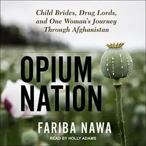 Opium Nation: Child Brides, Drug Lords, and One Woman's Journey Through Afghanistan [Audiobook]