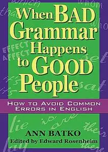 When Bad Grammar Happens to Good People: How to Avoid Common Errors in English