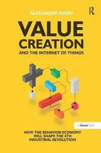 Value Creation and the Internet of Things: How the Behavior Economy will Shape the 4th Industrial Revolution