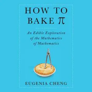 How to Bake Pi: An Edible Exploration of the Mathematics of Mathematics [Audiobook]
