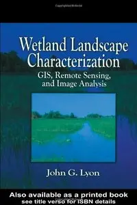 Wetland Landscape Characterization: GIS, Remote Sensing and Image Analysis by John G. Lyon