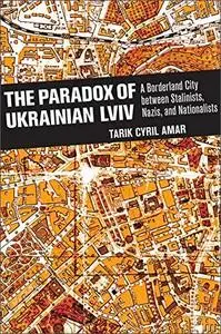 The Paradox of Ukrainian Lviv: A Borderland City between Stalinists, Nazis, and Nationalists