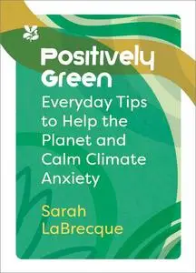 Positively Green: Everyday Tips To Help the Planet and Calm Climate Anxiety