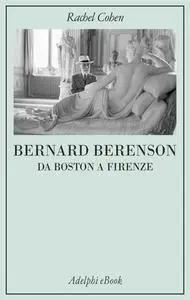 Rachel Cohen - Bernard Berenson. Da Boston a Firenze (2017)