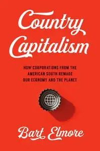 Country Capitalism: How Corporations from the American South Remade Our Economy and the Planet