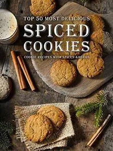 Spiced Cookies: A Cookie Cookbook with the Top 50 Most Delicious Spiced Cookie Recipes