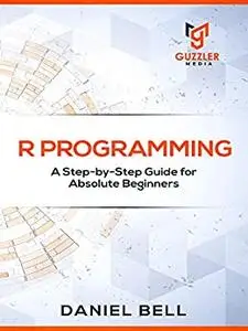 R Programming: A Step-by-Step Guide for Absolute Beginners