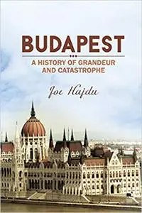 Budapest: A History of Grandeur and Catastrophe