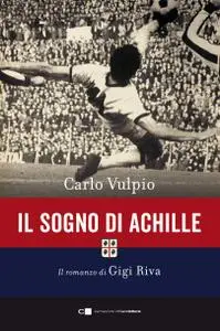 Carlo Vulpio - Il sogno di Achille. Il romanzo di Gigi Riva