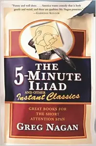 The Five Minute Iliad Other Instant Classics: Great Books For The Short Attention Span