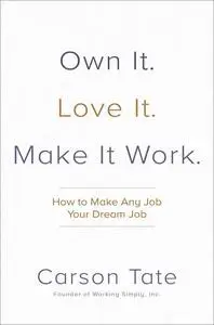 Own It. Love It. Make It Work.: How to Make Any Job Your Dream Job