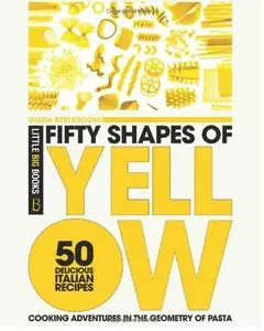 Fifty Shapes of Yellow: 50 Delicious Italian Pasta Recipes