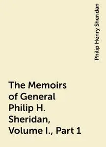 «The Memoirs of General Philip H. Sheridan, Volume I., Part 1» by Philip Henry Sheridan