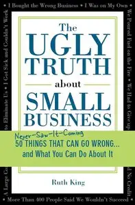 The Ugly Truth about Small Business: 50 (Never-Saw-It-Coming) Things That Can Go Wrong...and What You Can Do about It