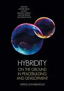 Hybridity on the Ground in Peacebuilding and Development: Critical Conversations by Joanne Wallis, Lia Kent