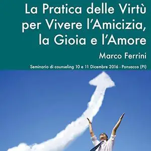 «La Pratica delle Virtù per Vivere l'Amicizia, la Gioia e l'Amore» by Marco Ferrini