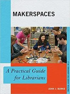 Makerspaces: A Practical Guide for Librarians (Practical Guides for Librarians (8))