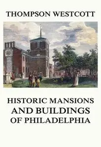 «The Historic Mansions and Buildings of Philadelphia» by Thompson Westcott