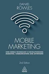 Mobile Marketing: How Mobile Technology is Revolutionizing Marketing, Communications and Advertising