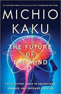 The Future of the Mind: The Scientific Quest to Understand, Enhance, and Empower the Mind