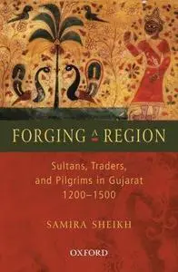 Forging a Region: Sultans, Traders, and Pilgrims in Gujarat, 1200-1500