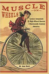 Muscle on Wheels: Louise Armaindo and the High-Wheel Racers of Nineteenth-Century America Ed 3