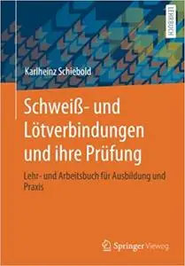 Schweiß- und Lötverbindungen und ihre Prüfung: Lehr- und Arbeitsbuch für Ausbildung und Praxis