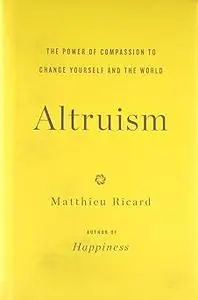 Altruism: The Power of Compassion to Change Yourself and the World