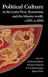 Political Culture in the Latin West, Byzantium and the Islamic World, c.700–c.1500: A Framework for Comparing Three Spheres