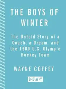 The Boys of Winter: The Untold Story of a Coach, a Dream, and the 1980 U.S. Olympic Hockey Team