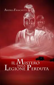 Il mistero della legione perduta - Andrea Fraschetti