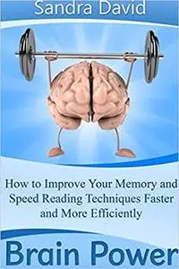Brain Power: How to Improve Your Memory and Speed Reading Techniques Faster and More Efficiently