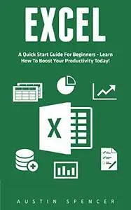Excel: A Quick Start Guide For Beginners - Learn How To Boost Your Productivity Today!