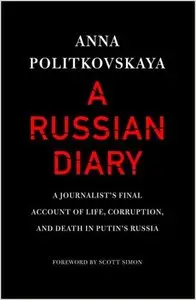 A Russian Diary: A Journalist's Final Account of Life, Corruption, and Death in Putin's Russia