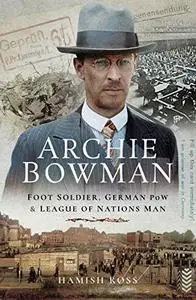 Archie Bowman: Foot Soldier, German POW and League of Nations Man