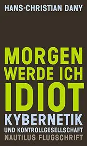 Morgen werde ich Idiot: Kybernetik und Kontrollgesellschaft