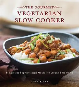 The Gourmet Vegetarian Slow Cooker: Simple and Sophisticated Meals from Around the World