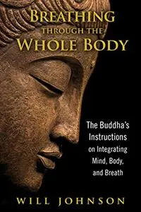 Breathing through the Whole Body: The Buddha’s Instructions on Integrating Mind, Body, and Breath